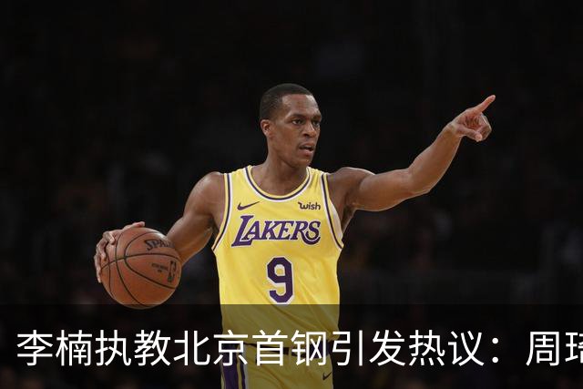 李楠执教北京首钢引发热议：周琦赵睿曾联手失误让他从国家队下课